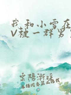 我和小雪在KTV被一群男生小说