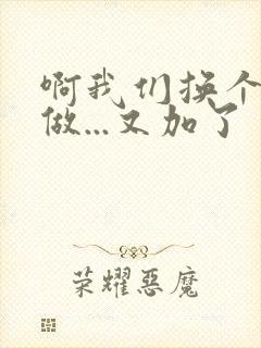 啊我们换个地方做...又加了