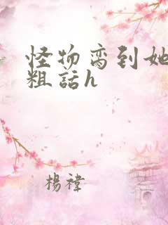 怪物脔到她哭h粗话h