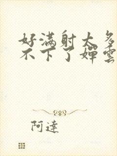 好满射太多了装不下了婵云