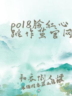 po18脸红心跳作茧官网入口