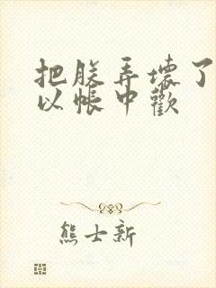 把朕弄坏了都可以帐中欢