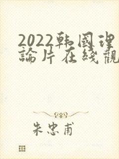 2022韩国理论片在线观看免费观看