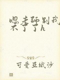 嗯老师别我我受不了了h