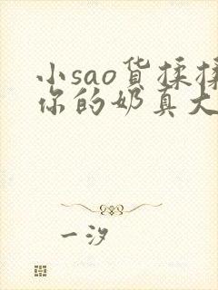 小sao货揉揉你的奶真大电影