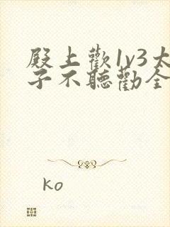 殿上欢1v3太子不听劝全文