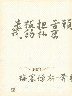 老板把舌头伸进我的私密