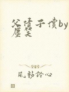 父债子偿by红尘笑