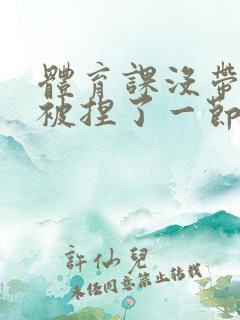 体育课没带罩子被捏了一节课作文