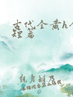 古代全黄h全肉短篇