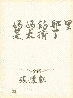 妈妈的那里实在是太挤了