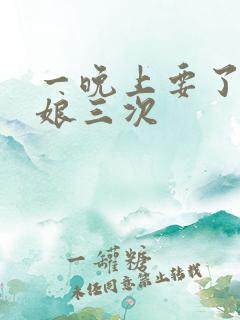 一晚上要了小姑娘三次