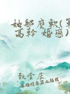 她那么软(军婚 高干 婚恋)完结