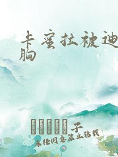 卡蜜拉被迪迦舔胸