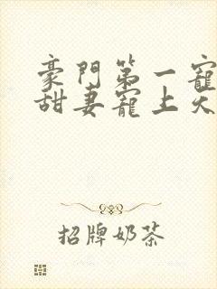 豪门第一宠大佬甜妻宠上天