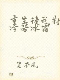 重生后我对前夫冷若冰霜