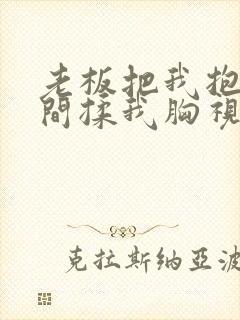 老板把我抱进房间揉我胸视频