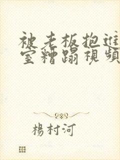 被老板抱进办公室糟蹋视频