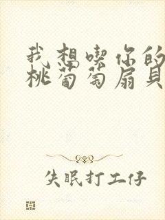 我想吃你的水蜜桃葡萄扇贝