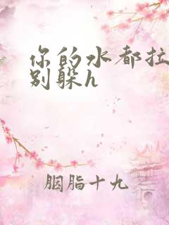 你的水都拉丝了别躲h