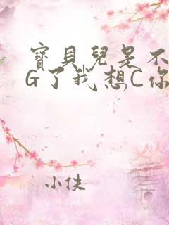 宝贝儿是不是欠G了我想C你