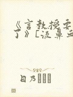 《言教授要撞坏了》[流鼻血]