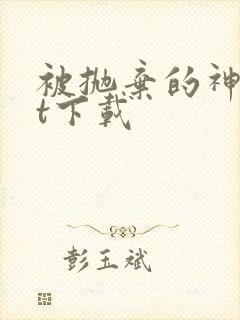 被抛弃的神txt下载