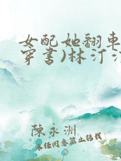 女配她翻车了(穿书)林汀汀