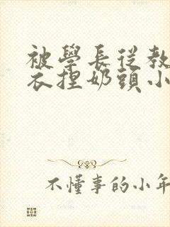 被学长从教室扒衣捏奶头小说