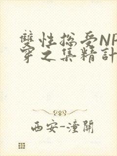 双性总受NP快穿之集精计划