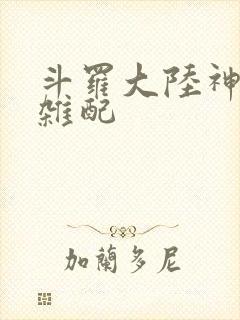 斗罗大陆神界大杂配