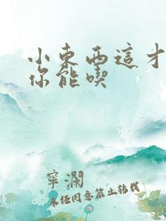 小东西这才一根你能吃