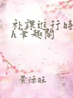 补课进行时3ph笔趣阁