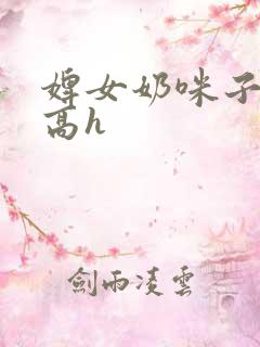 婢女奶咪子真大高h