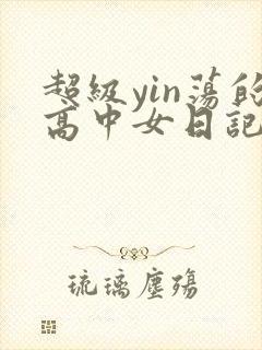 超级yin荡的高中女日记h