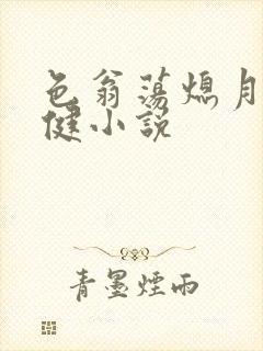 色翁荡熄月月健健小说