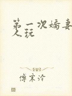 第一次娇妻让别人玩