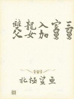 双龙入室三人行父女加舅舅