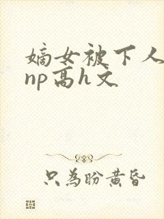 嫡女被下人凌虐np高h文