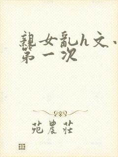 亲女乱h文小兰第一次