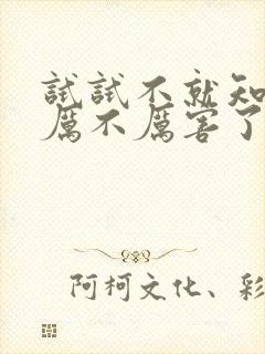 试试不就知道我厉不厉害了