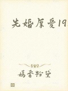 先婚厚爱19楼