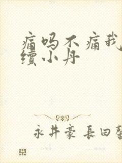 痛吗不痛我就继续小丹