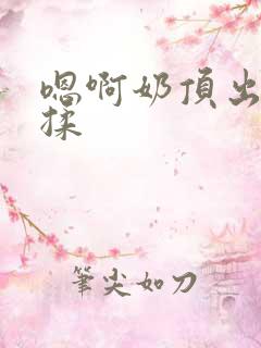 嗯啊奶顶出来了揉