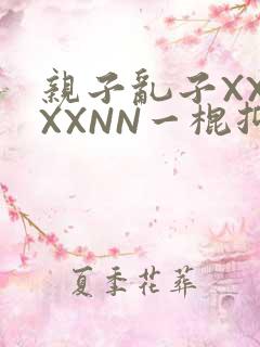 亲子乱子XXXXXNN一棍抑