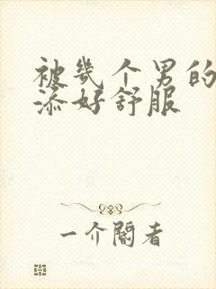 被几个男的一起添好舒服