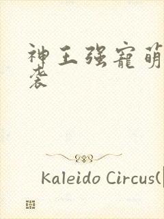 神王强宠萌宝来袭