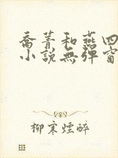 乔菁和燕四爷的小说无弹窗