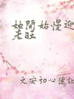 她开始慢迎迎合老旺