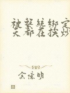 被系统绑定后每天都在挨炒